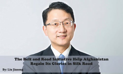 The Belt and Road Initiative Help Afghanistan  Regain Its Glories in Silk Road